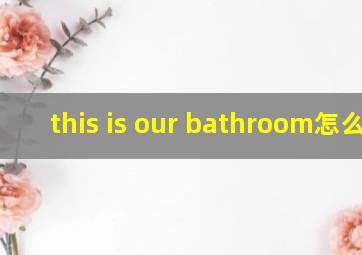 this is our bathroom怎么读